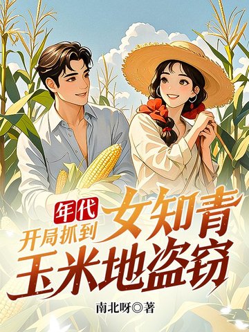 年代:开局抓到女知青玉米地盗窃