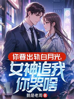 你要出轨白月光,女神追我你哭啥