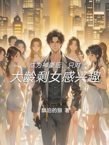 成为神豪后,只对大龄剩女感兴趣